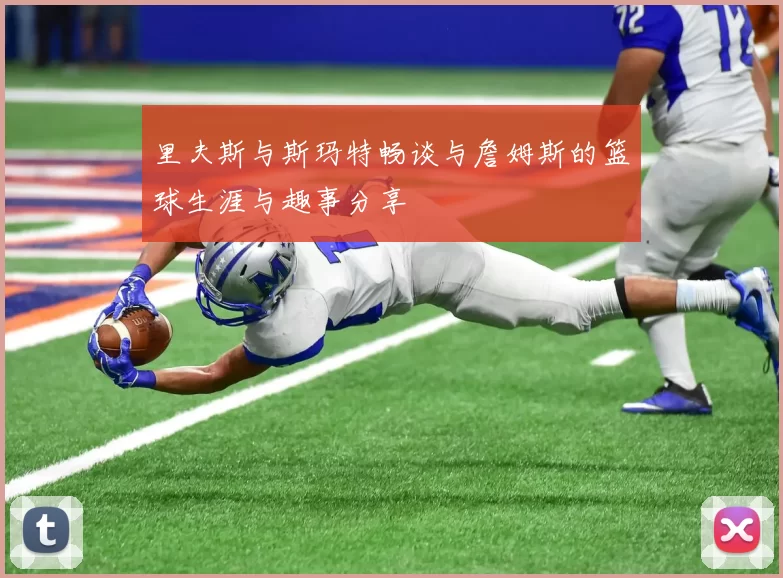 里夫斯与斯玛特畅谈与詹姆斯的篮球生涯与趣事分享