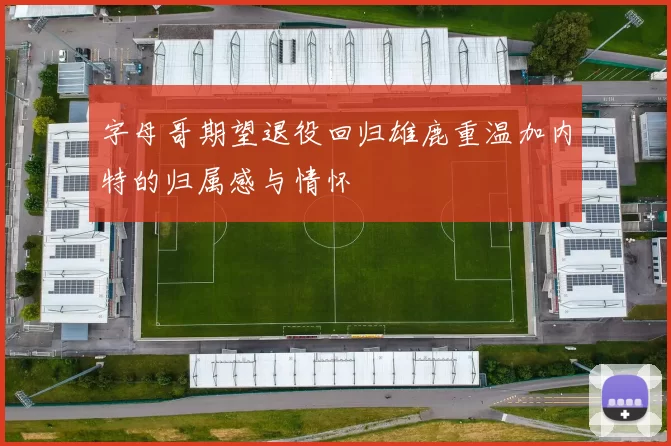 字母哥期望退役回归雄鹿重温加内特的归属感与情怀